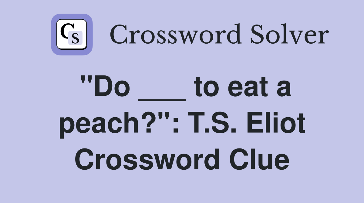 "Do ___ to eat a peach?": T.S. Eliot Crossword Clue
