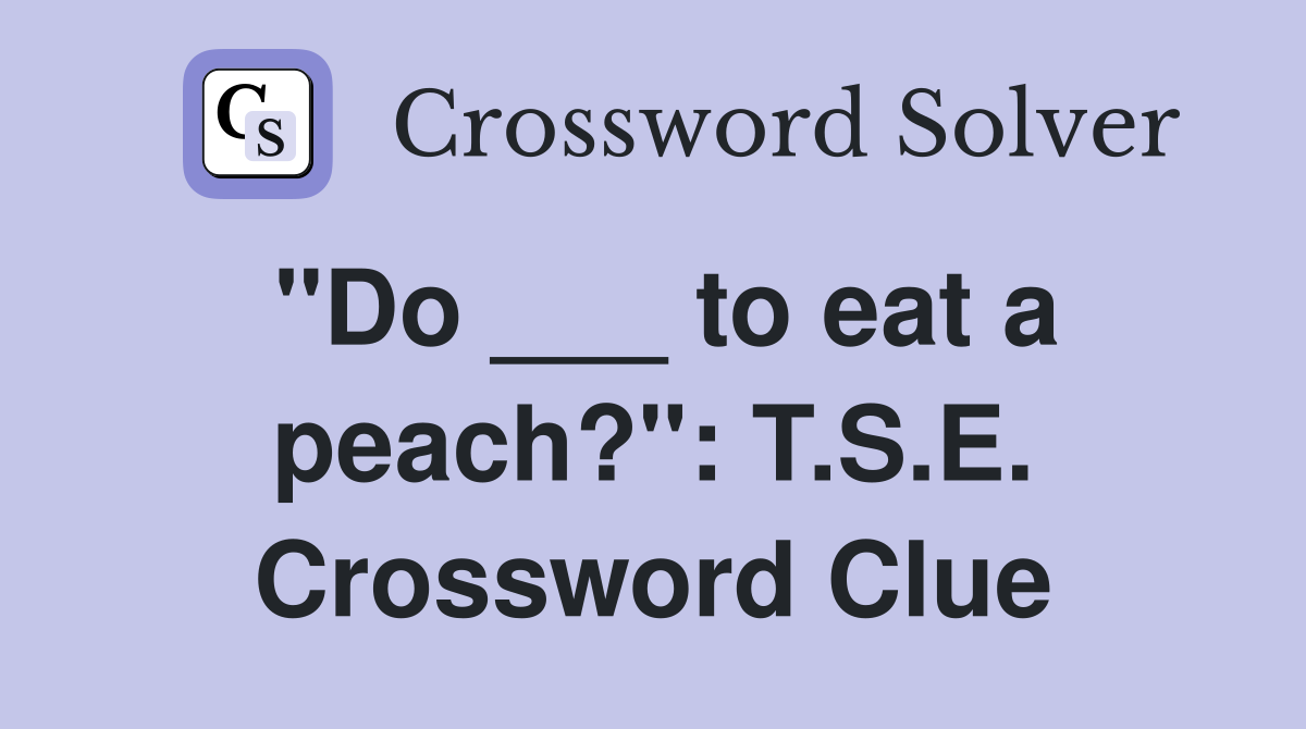 "Do ___ to eat a peach?": T.S.E. Crossword Clue