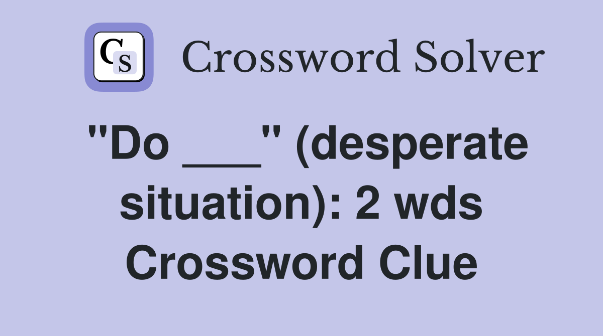 "Do ___" (desperate situation): 2 wds Crossword Clue