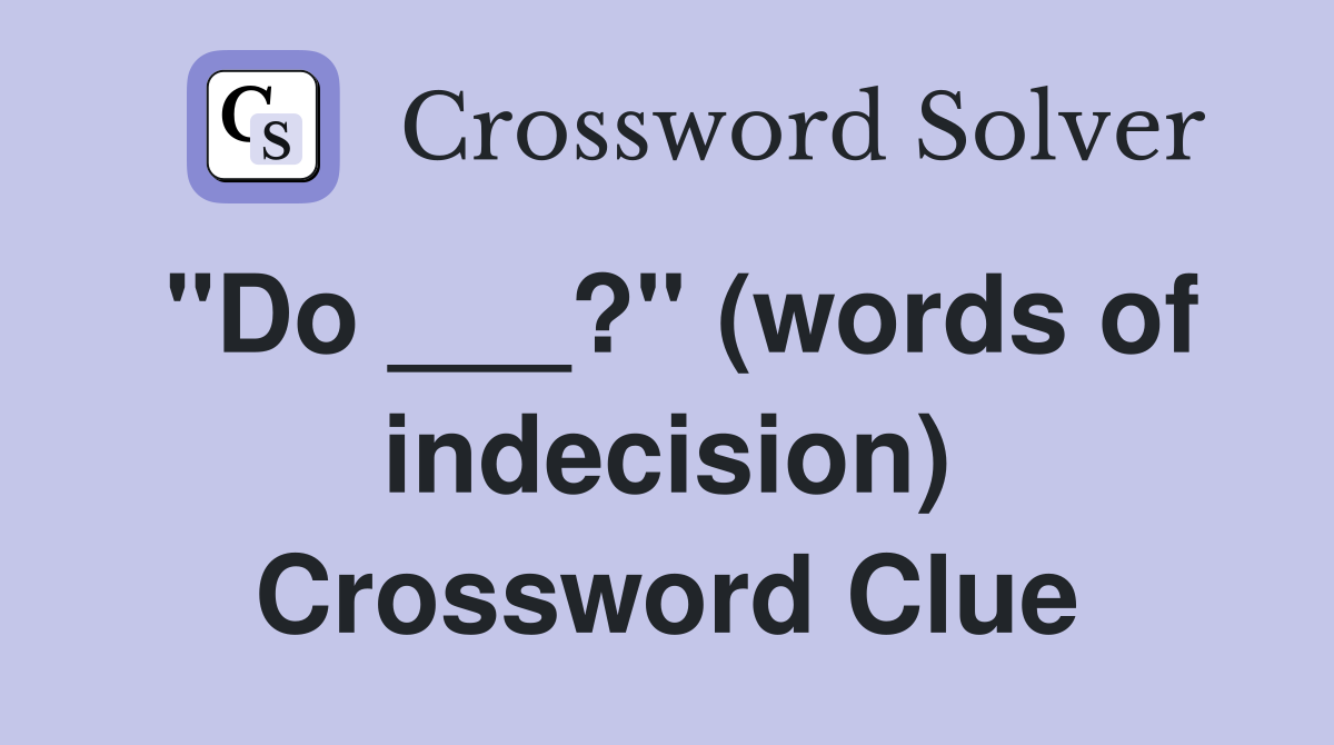 "Do ___?" (words of indecision) Crossword Clue