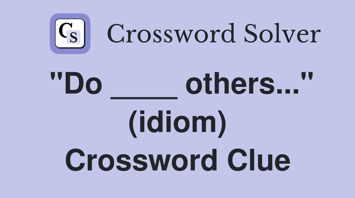 "Do ____ others..." (idiom) Crossword Clue
