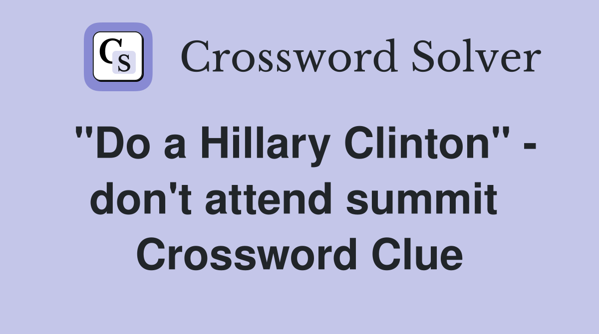 "Do a Hillary Clinton" - don't attend summit  Crossword Clue
