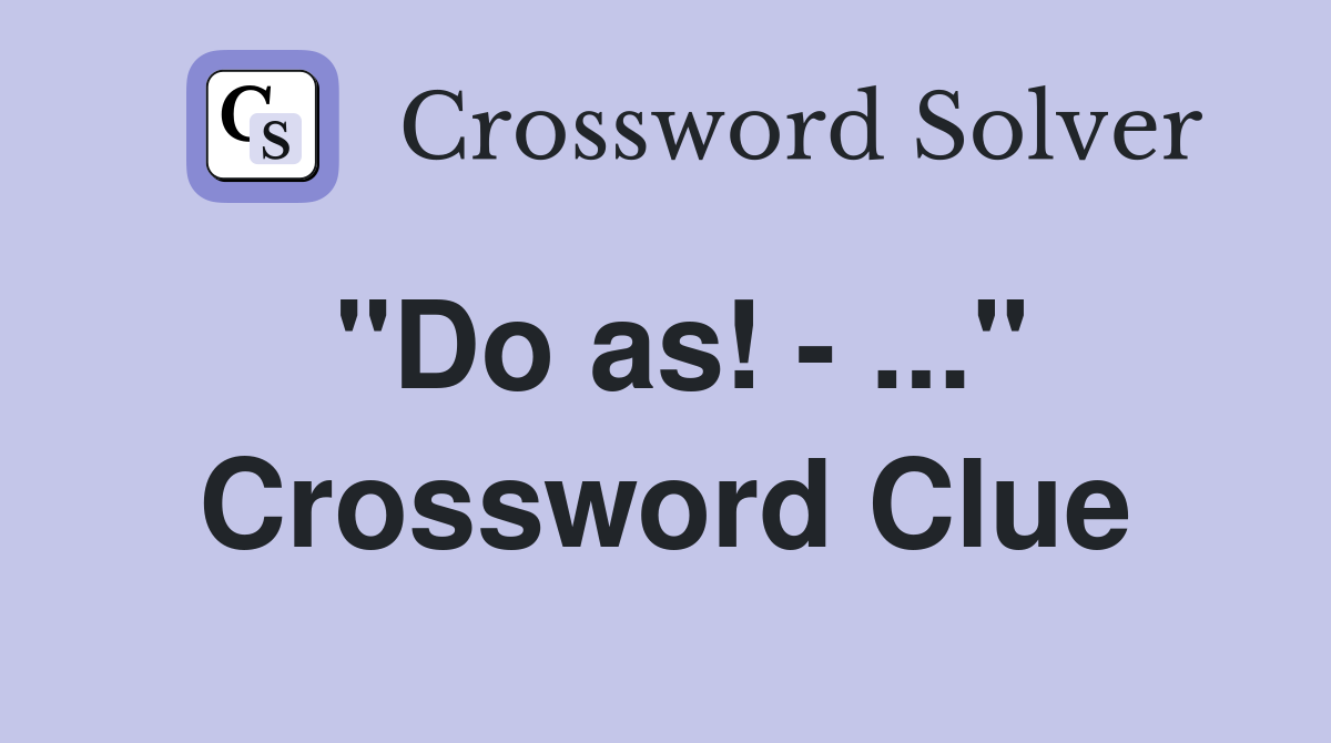 "Do as! - ..." Crossword Clue