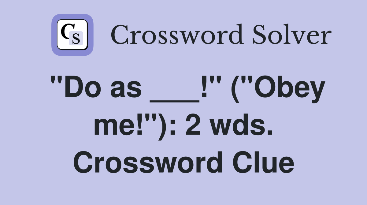 "Do as ___!" ("Obey me!"): 2 wds. Crossword Clue