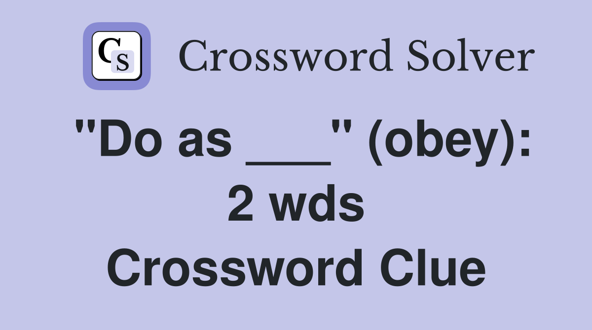 "Do as ___" (obey): 2 wds Crossword Clue