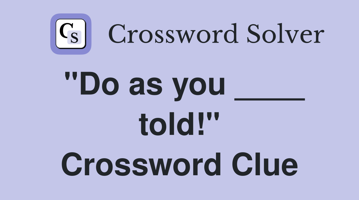"Do as you ____ told!" Crossword Clue