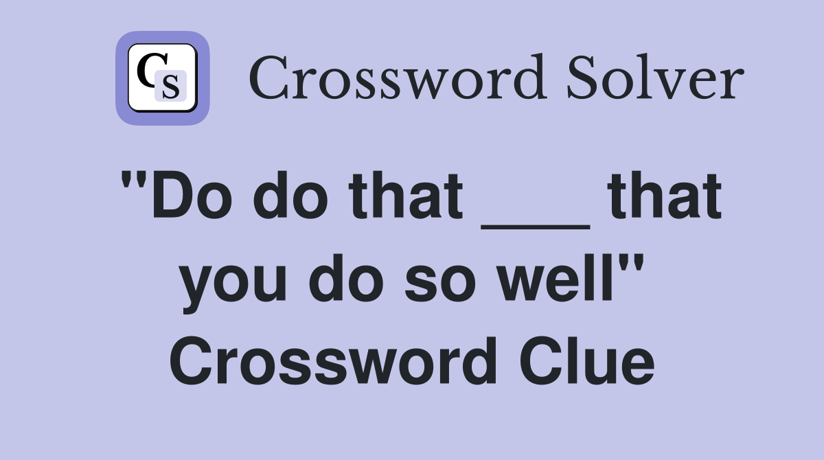 "Do do that ___ that you do so well" Crossword Clue