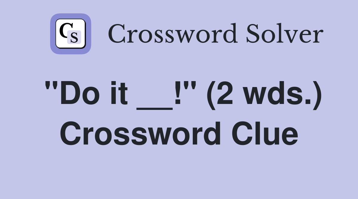 "Do it __!" (2 wds.) Crossword Clue