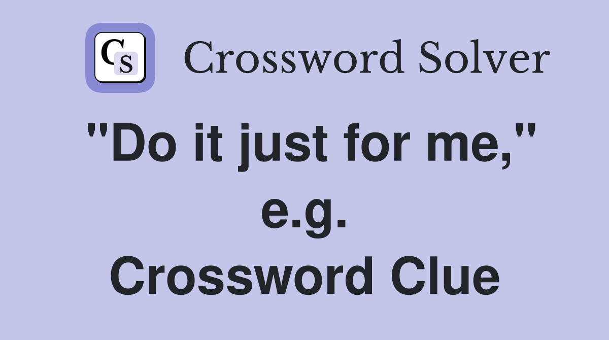 "Do it just for me," e.g. Crossword Clue