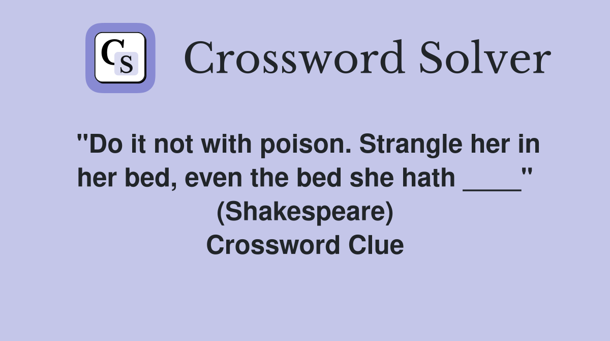 "Do it not with poison. Strangle her in her bed, even the bed she hath ____" (Shakespeare) Crossword Clue