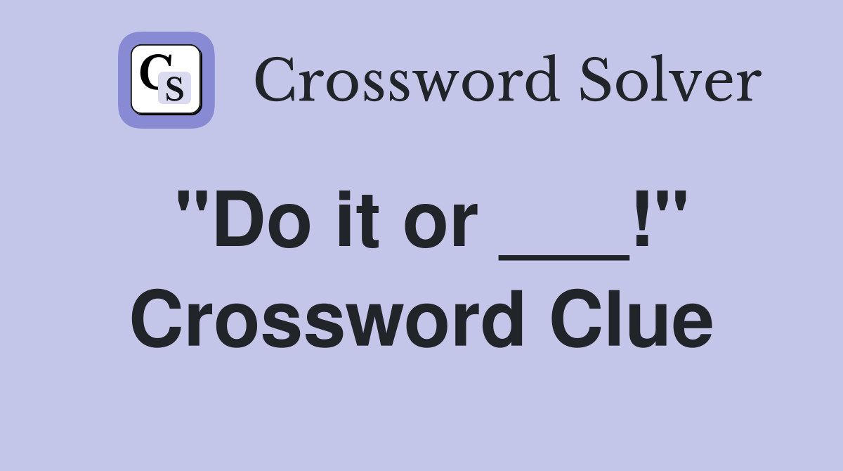 "Do it or ___!" Crossword Clue