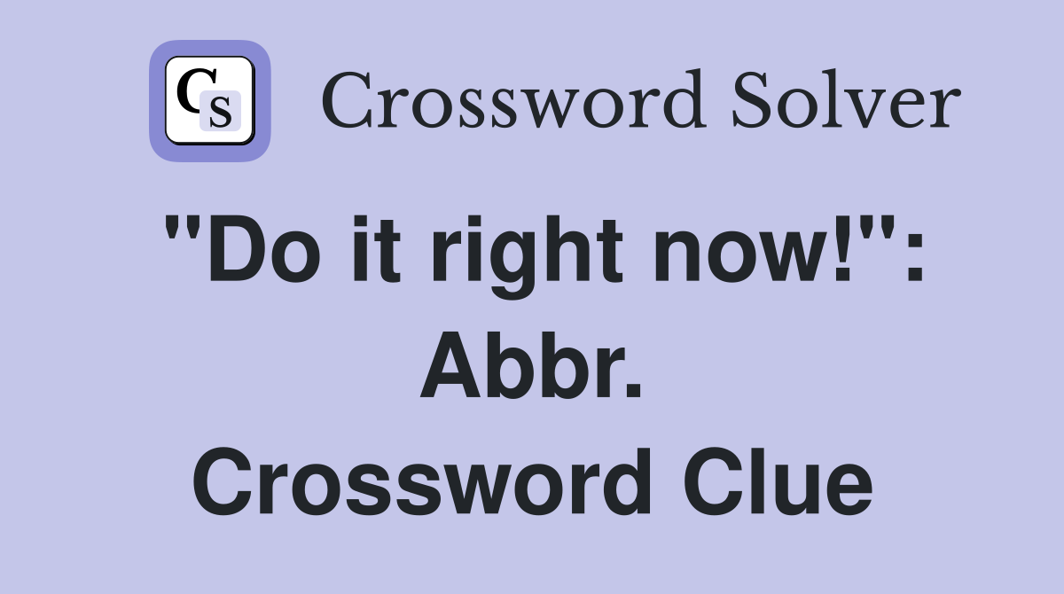 "Do it right now!": Abbr. Crossword Clue