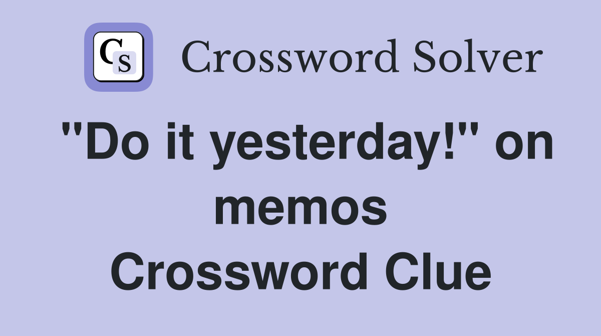 "Do it yesterday!" on memos Crossword Clue