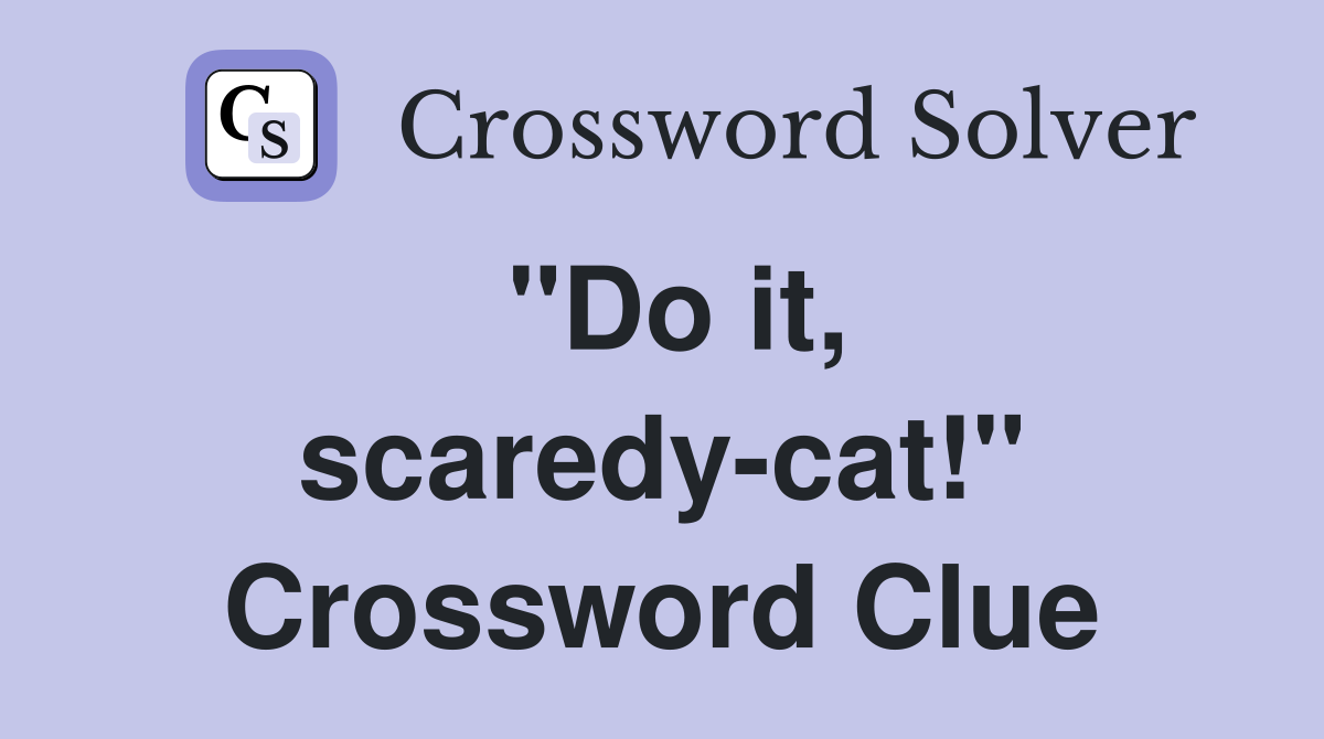 "Do it, scaredy-cat!" Crossword Clue