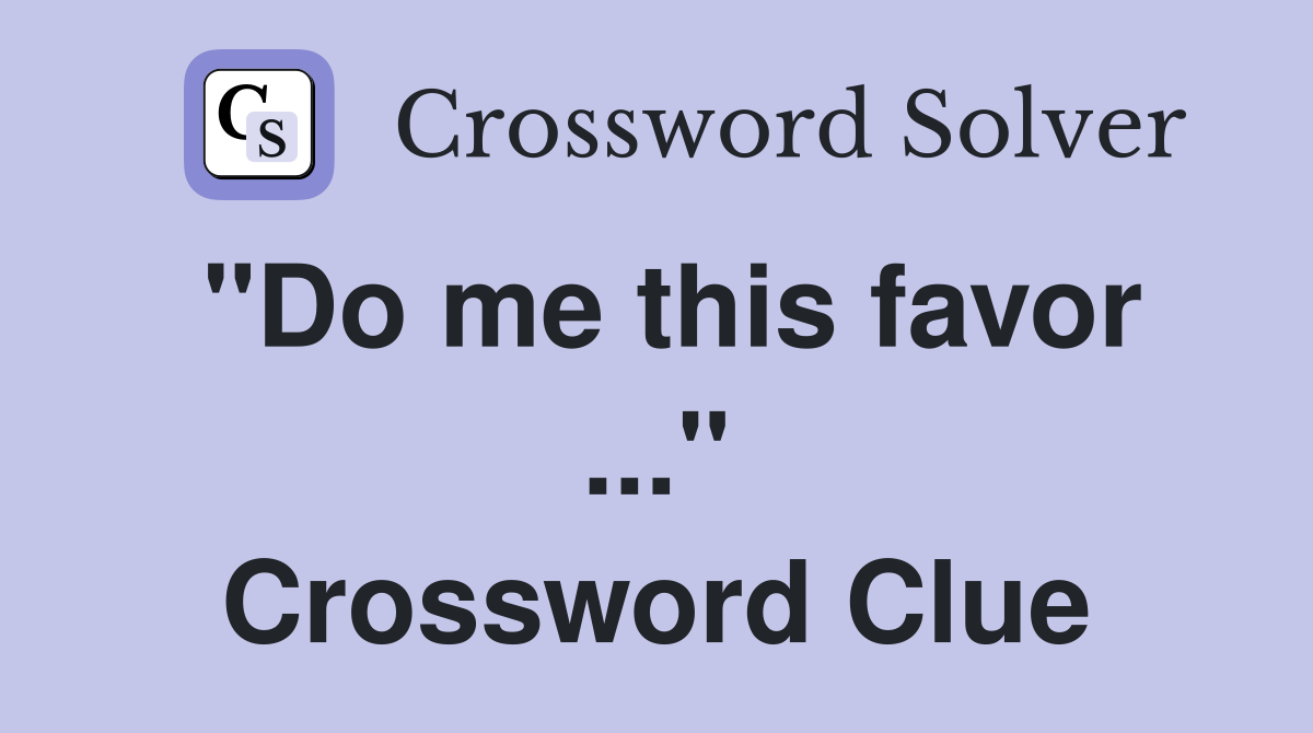 "Do me this favor ..." Crossword Clue