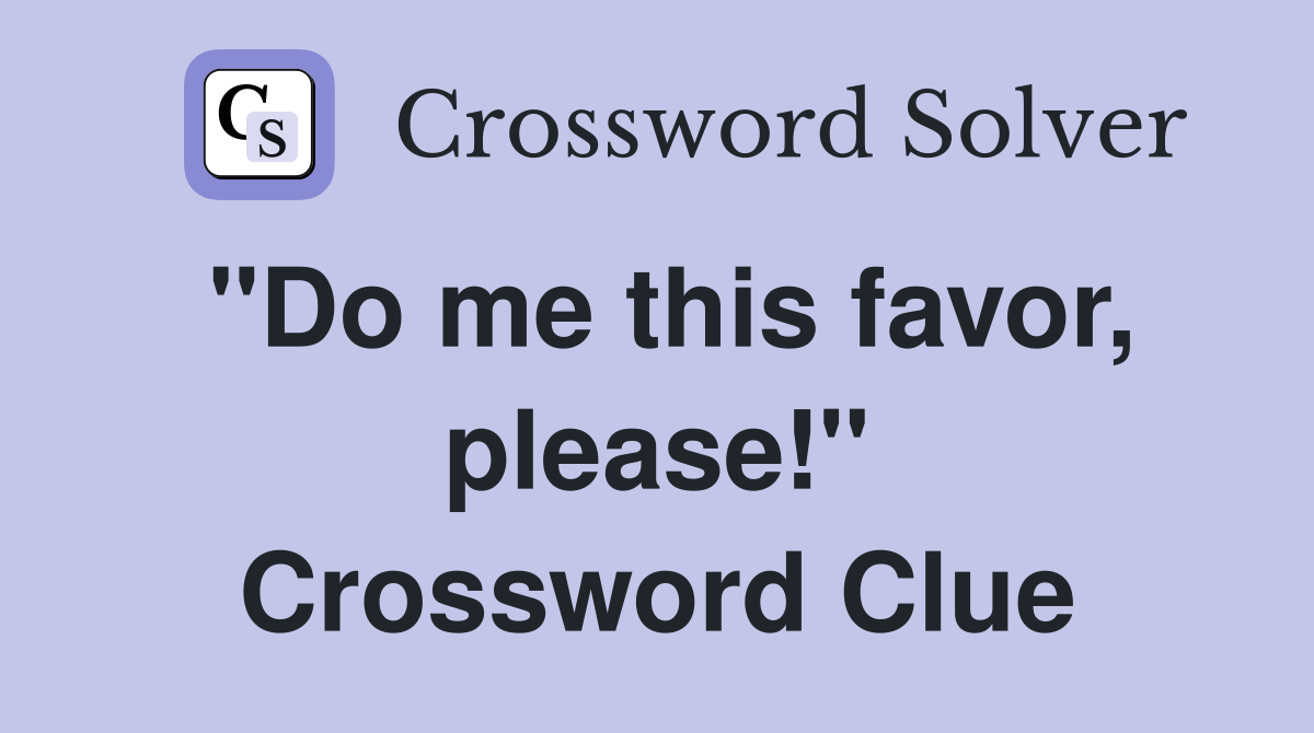"Do me this favor, please!" Crossword Clue