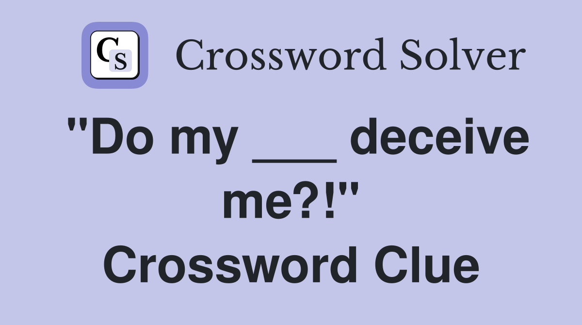 "Do my ___ deceive me?!" Crossword Clue