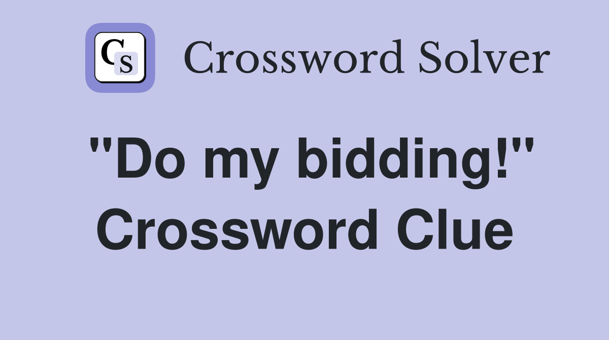 "Do my bidding!" Crossword Clue