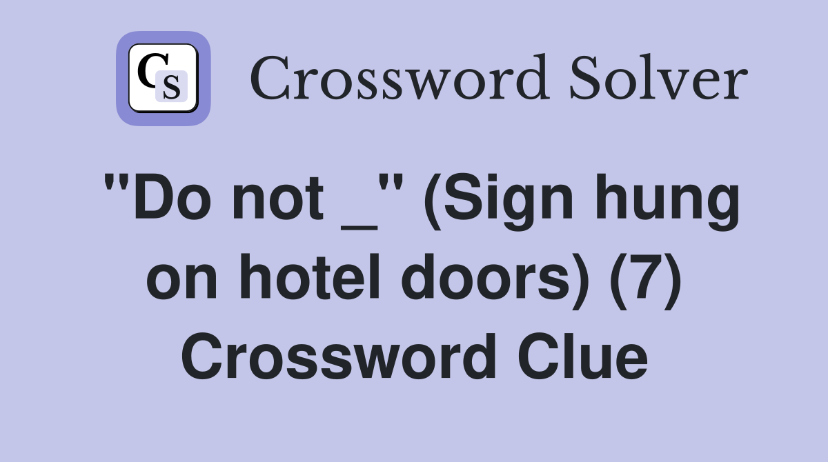 "Do not _" (Sign hung on hotel doors) (7) Crossword Clue