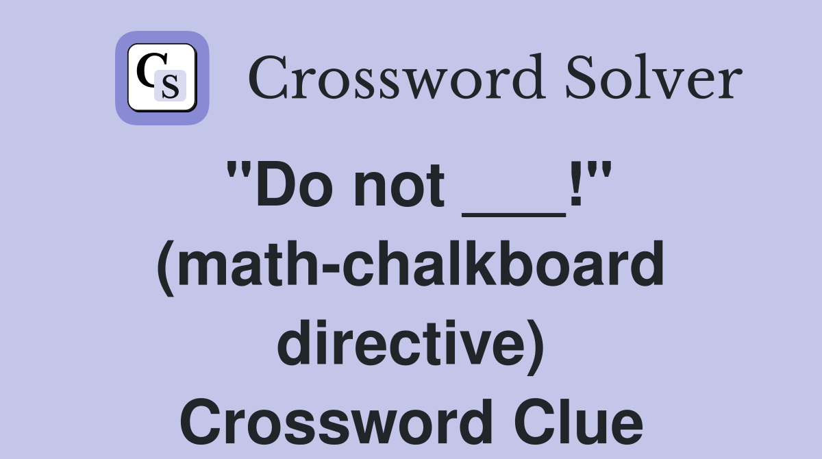 "Do not ___!" (math-chalkboard directive) Crossword Clue