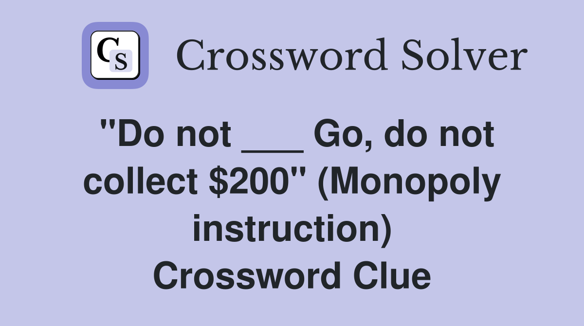 "Do not ___ Go, do not collect $200" (Monopoly instruction) Crossword Clue