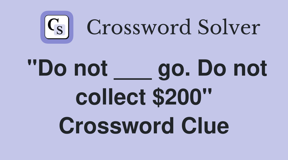 "Do not ___ go. Do not collect $200" Crossword Clue