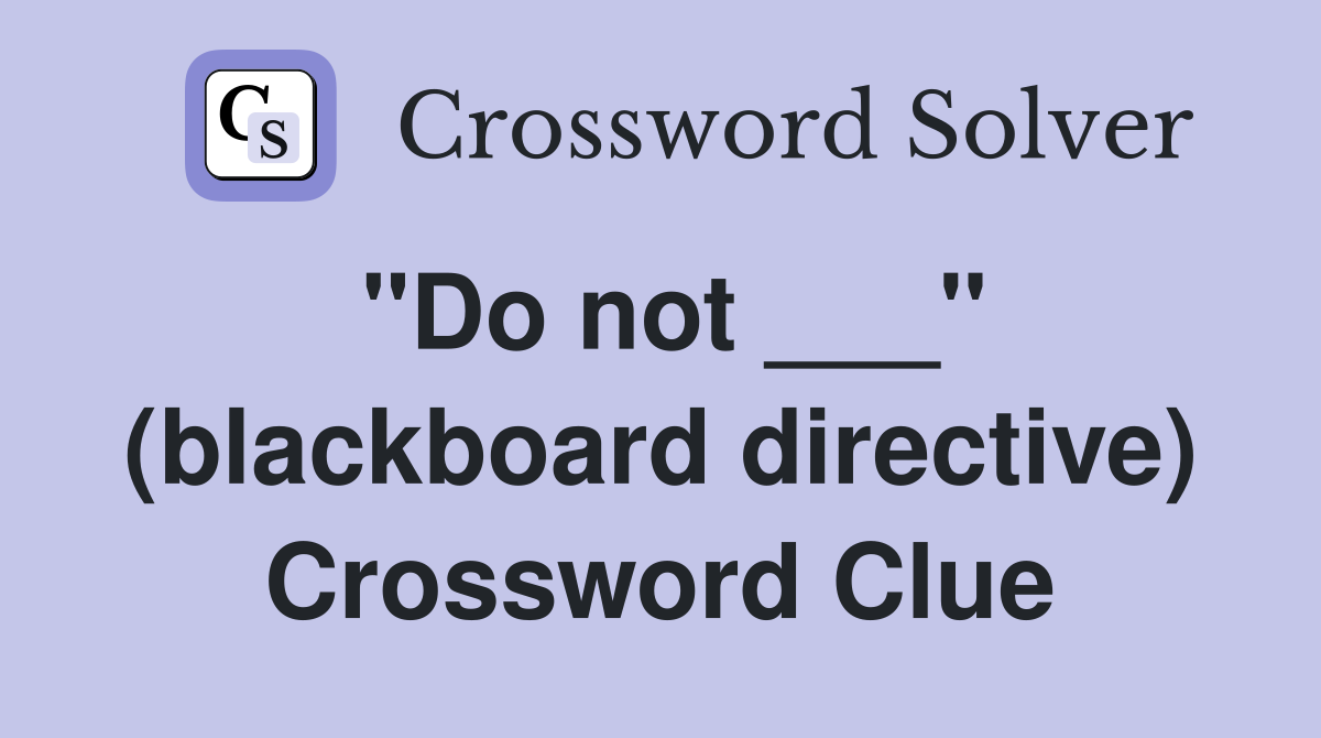 "Do not ___" (blackboard directive) Crossword Clue
