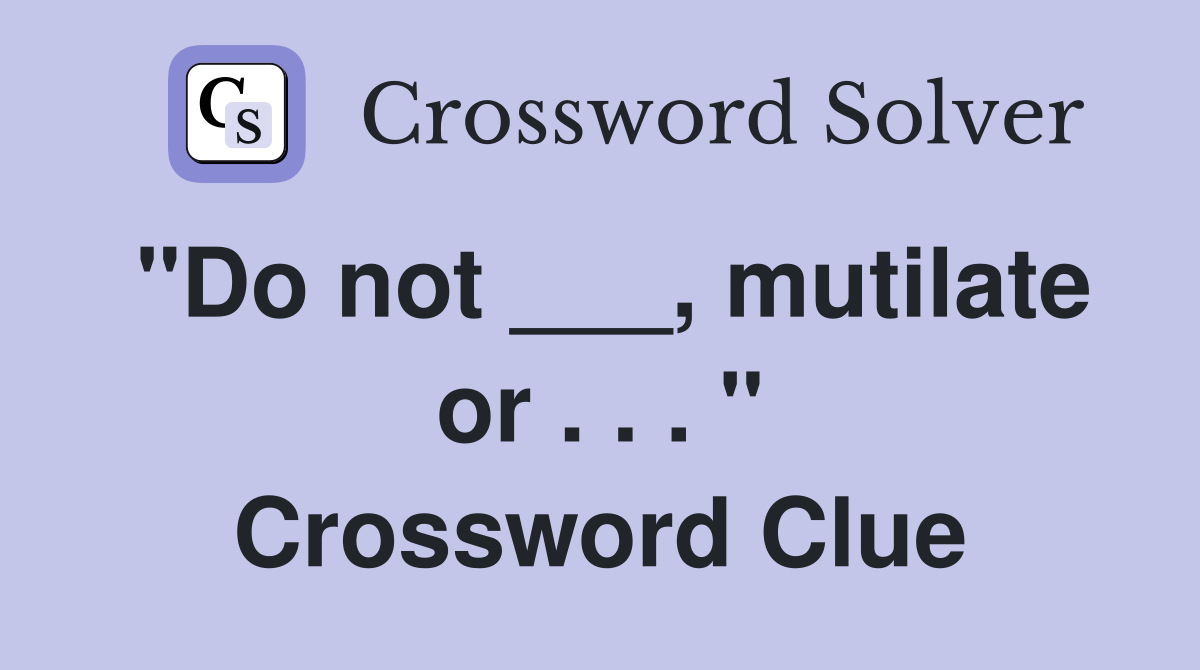 "Do not ___, mutilate or . . . " Crossword Clue
