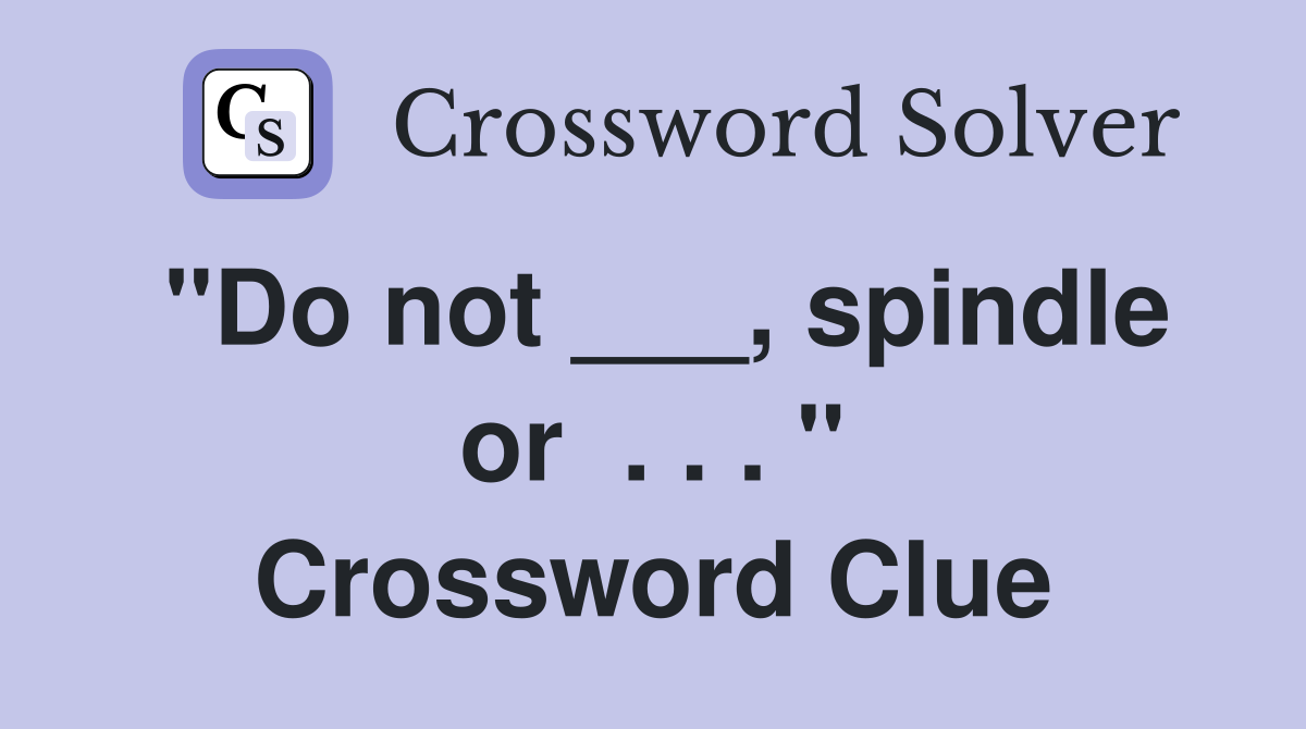 "Do not ___, spindle or  . . . " Crossword Clue