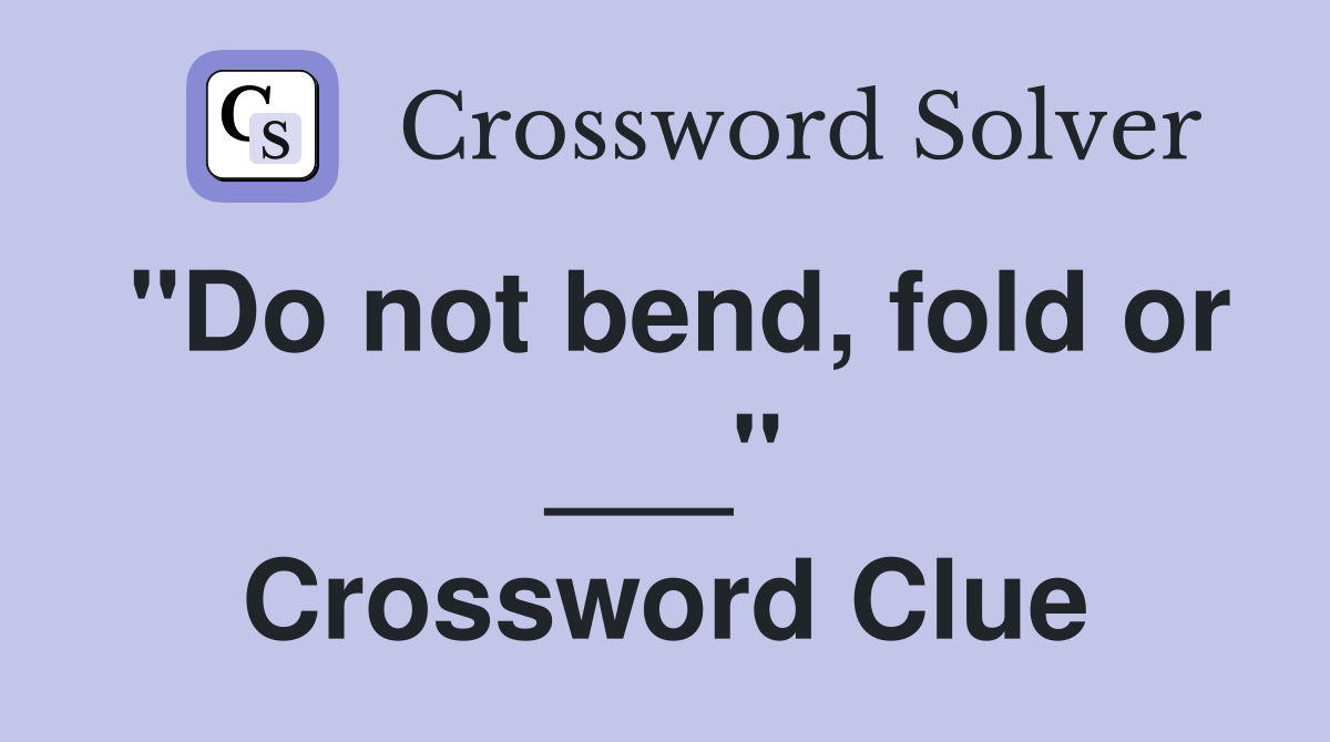 "Do not bend, fold or ___" Crossword Clue