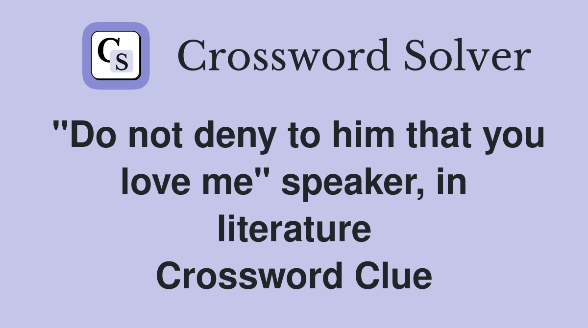 "Do not deny to him that you love me" speaker, in literature Crossword Clue