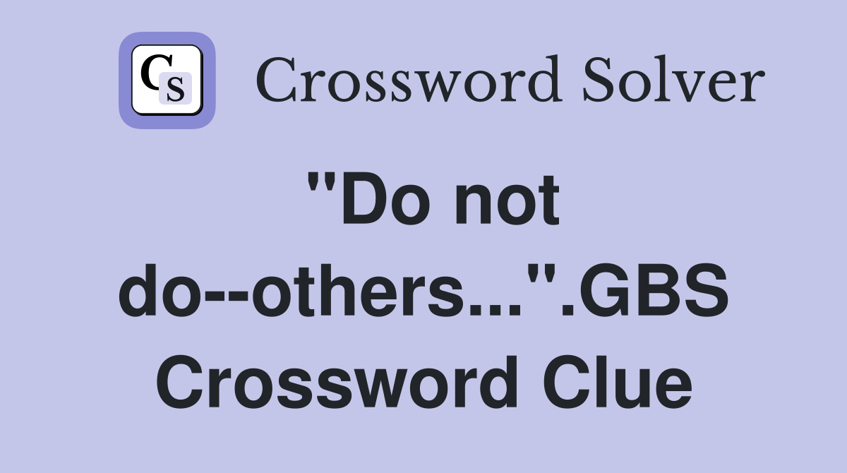 "Do not do--others...".GBS Crossword Clue