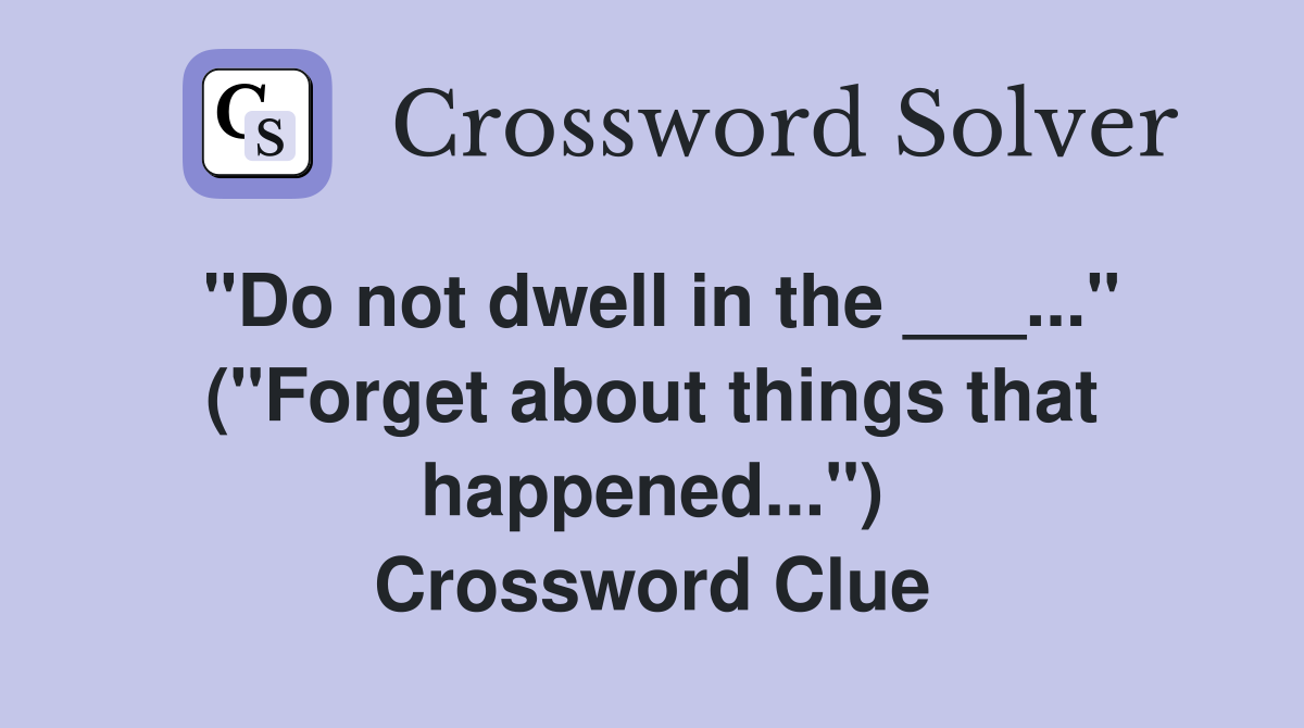 "Do not dwell in the ___..." ("Forget about things that happened...") Crossword Clue