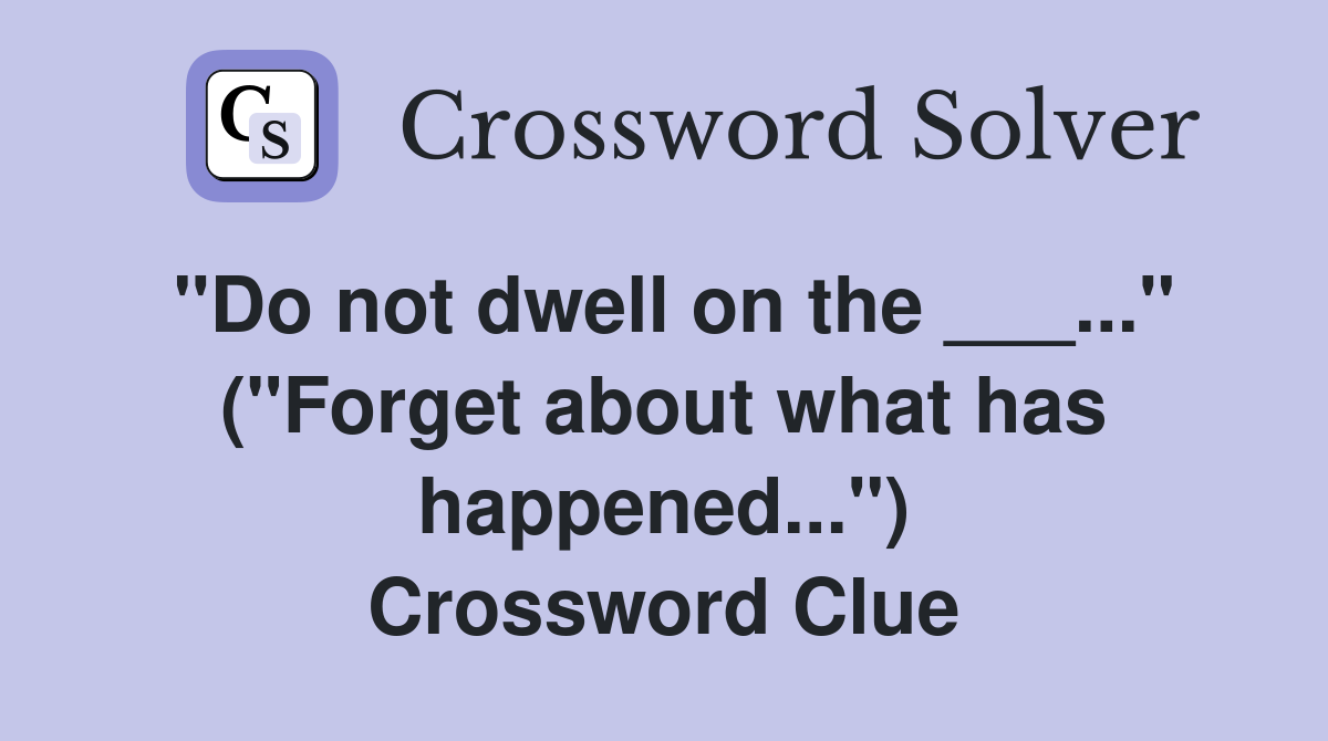 "Do not dwell on the ___..." ("Forget about what has happened...") Crossword Clue