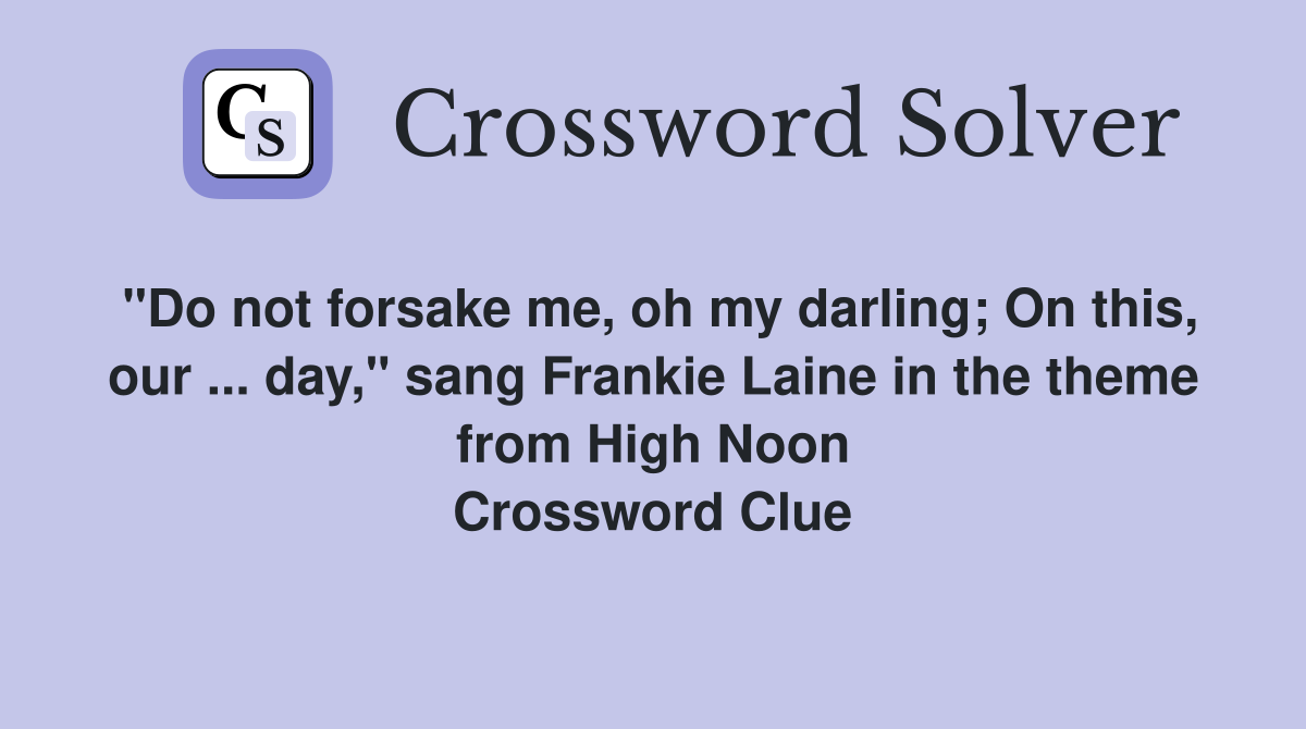 "Do not forsake me, oh my darling; On this, our ... day," sang Frankie Laine in the theme from High Noon Crossword Clue