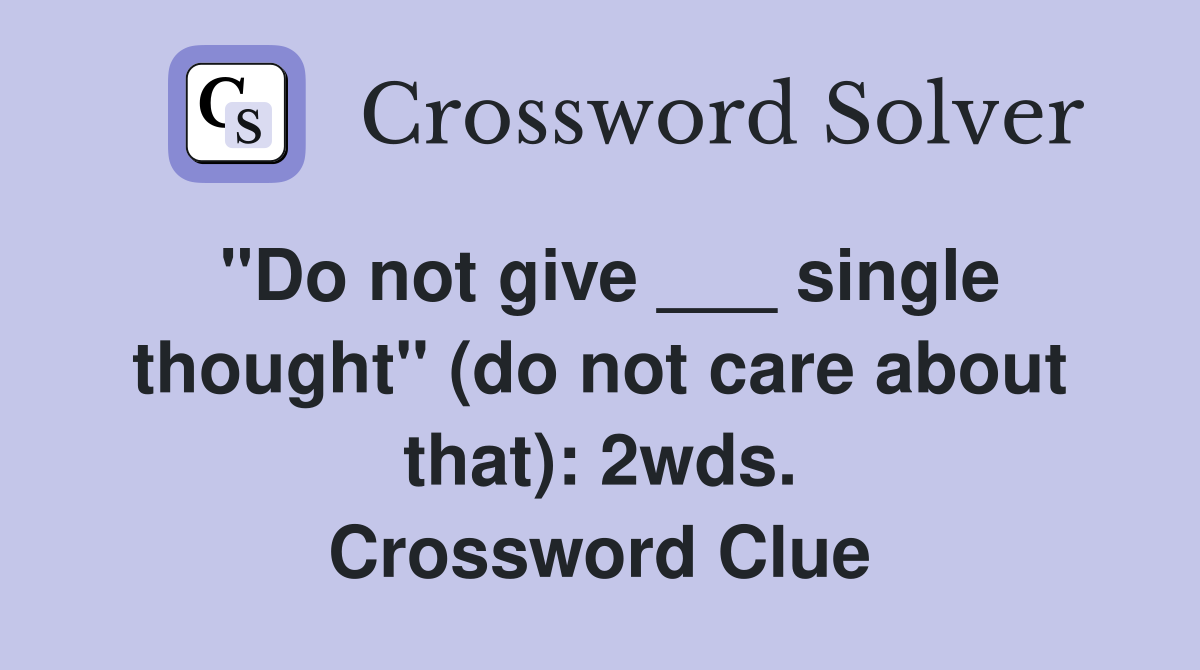 "Do not give ___ single thought" (do not care about that): 2wds. Crossword Clue