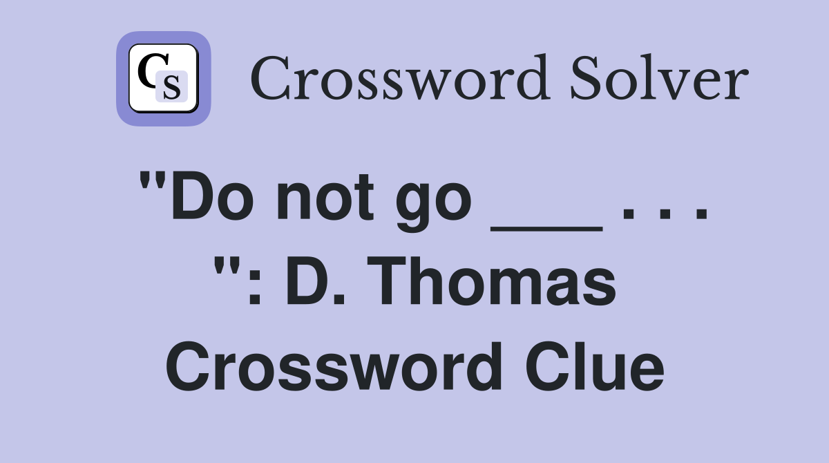 "Do not go ___ . . . ": D. Thomas Crossword Clue