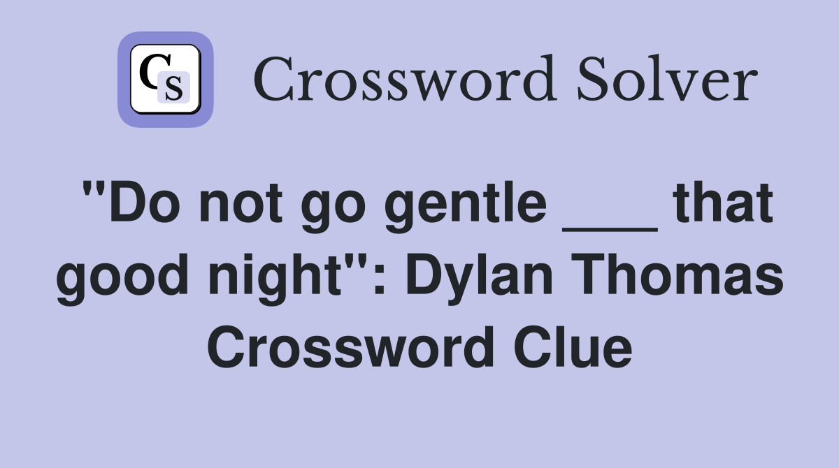 "Do not go gentle ___ that good night": Dylan Thomas Crossword Clue