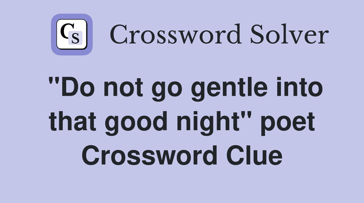 "Do not go gentle into that good night" poet Crossword Clue