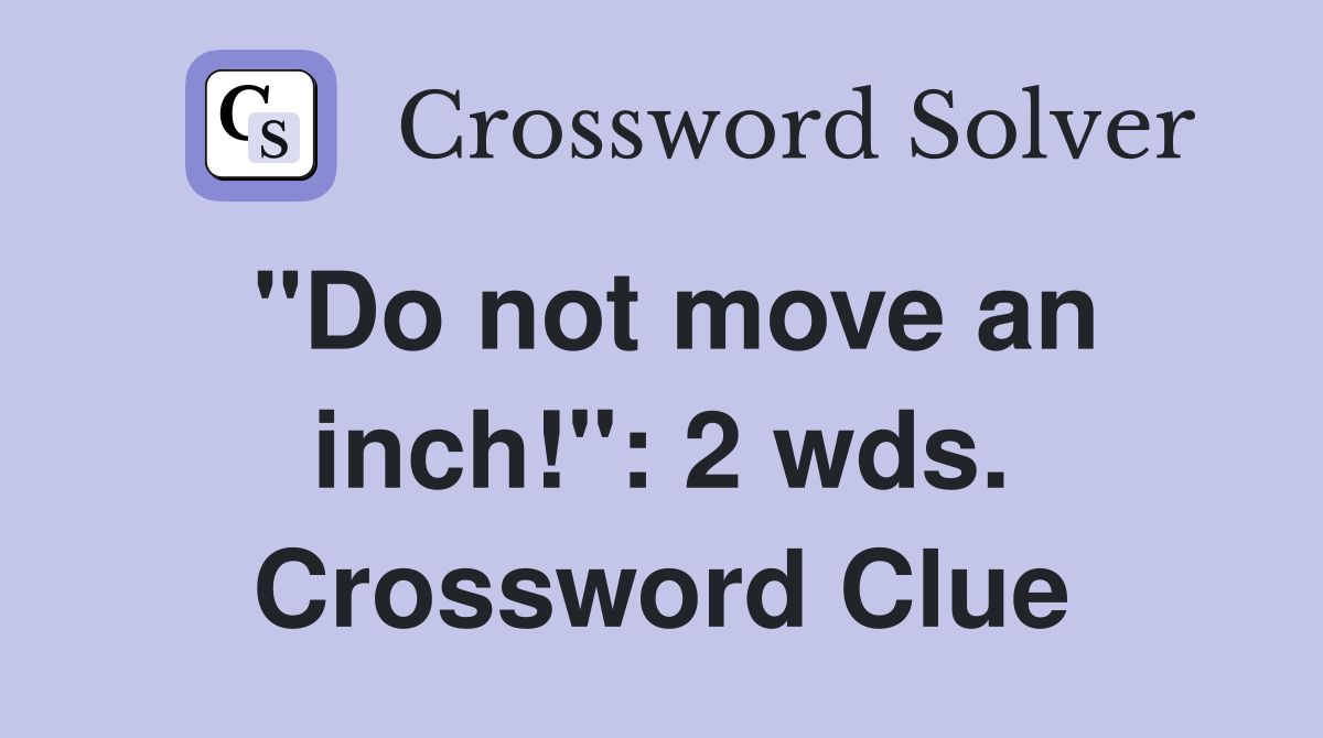 "Do not move an inch!": 2 wds. Crossword Clue