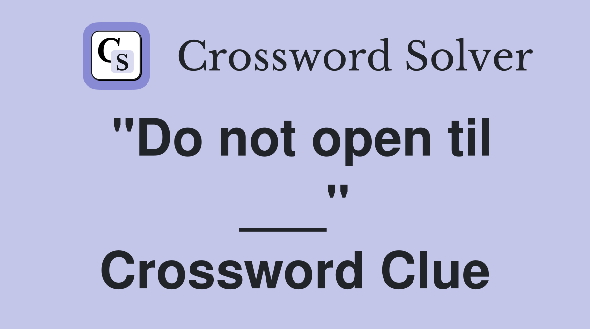 "Do not open til ___" Crossword Clue