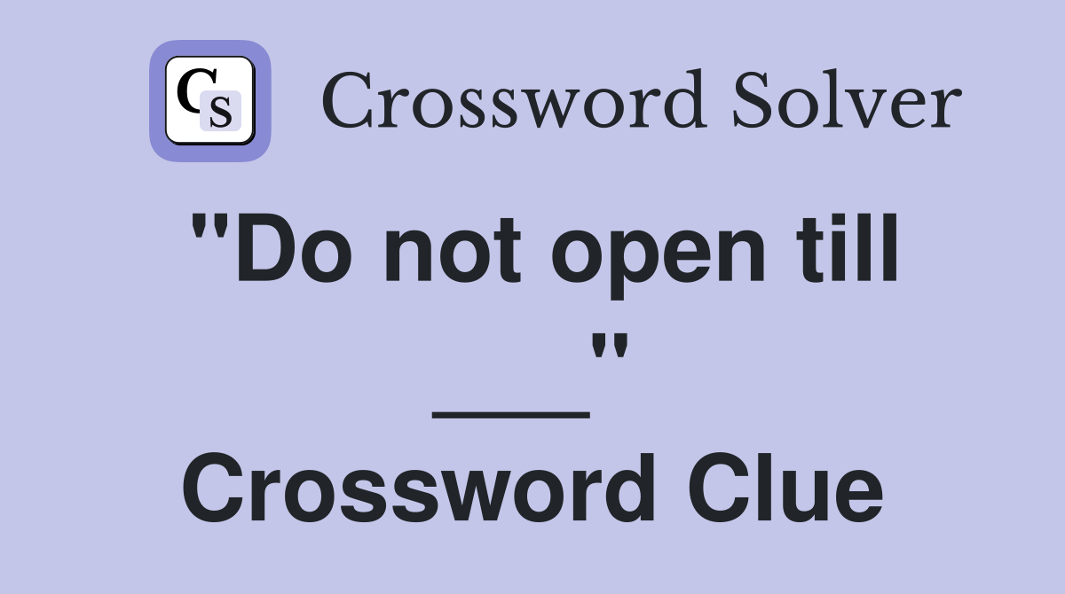 "Do not open till ___" Crossword Clue