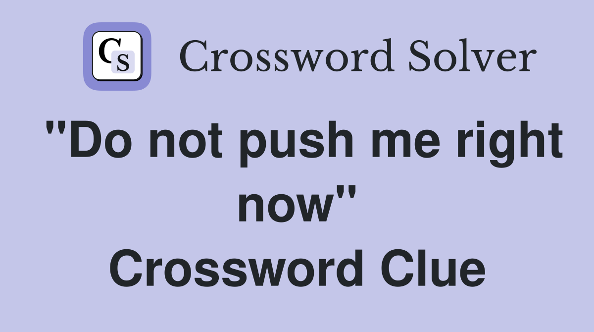 "Do not push me right now" Crossword Clue