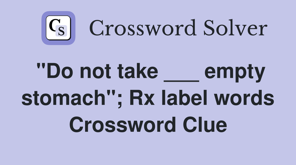 "Do not take ___ empty stomach"; Rx label words Crossword Clue