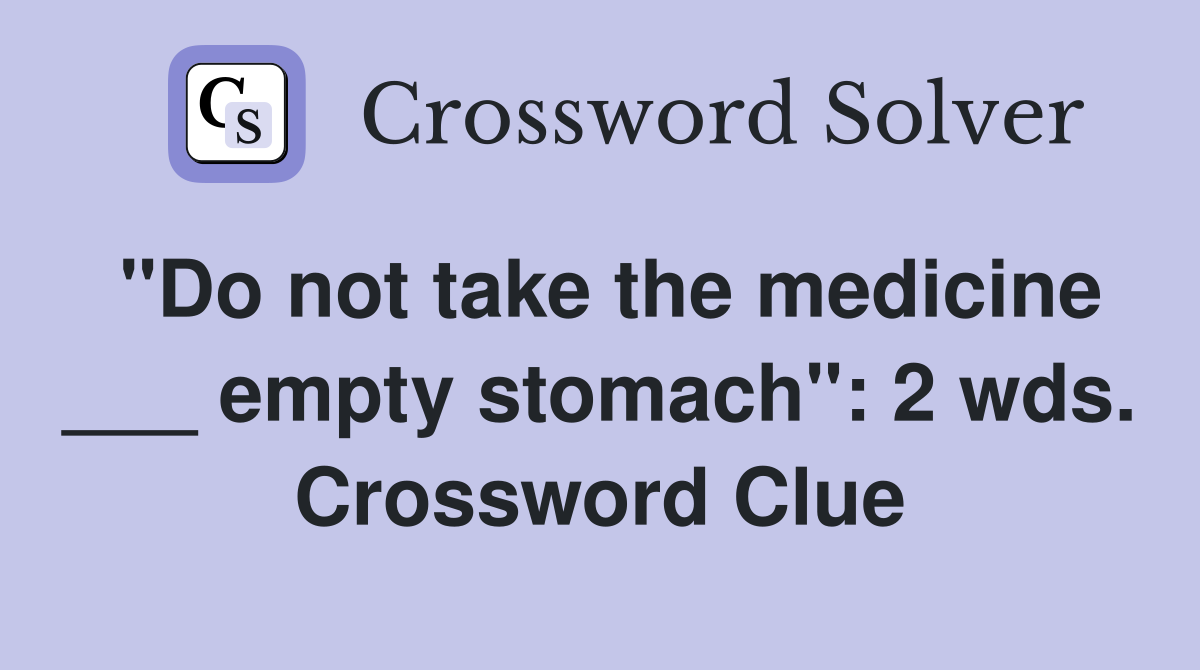 "Do not take the medicine ___ empty stomach": 2 wds. Crossword Clue