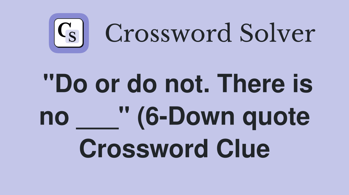 quot Do or do not There is no quot (6 Down quote) Crossword Clue Answers quot Do or do not There is no quot (6 Down quote) Crossword Clue Answers