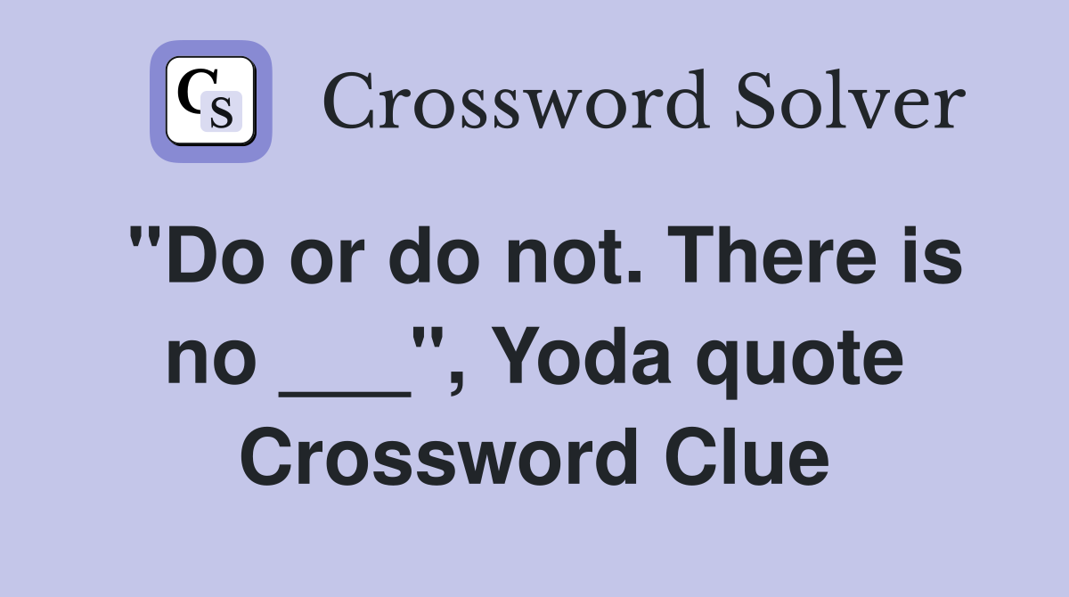 "Do or do not. There is no ___", Yoda quote Crossword Clue