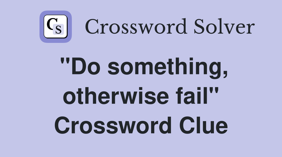 "Do something, otherwise fail" Crossword Clue