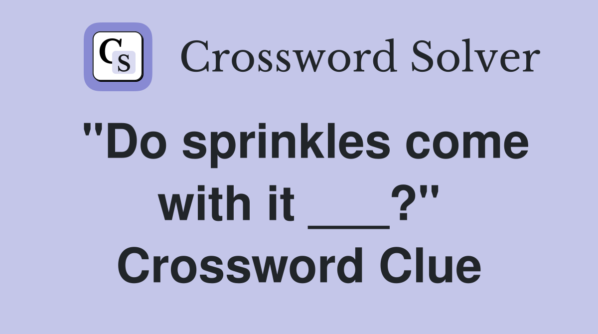 "Do sprinkles come with it ___?" Crossword Clue