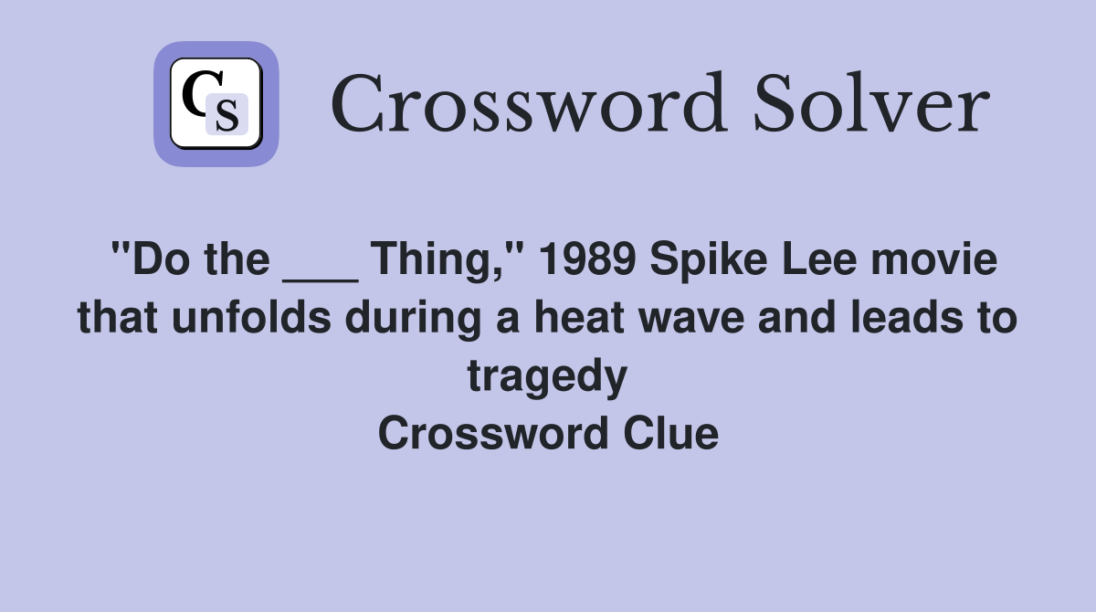 "Do the ___ Thing," 1989 Spike Lee movie that unfolds during a heat wave and leads to tragedy Crossword Clue